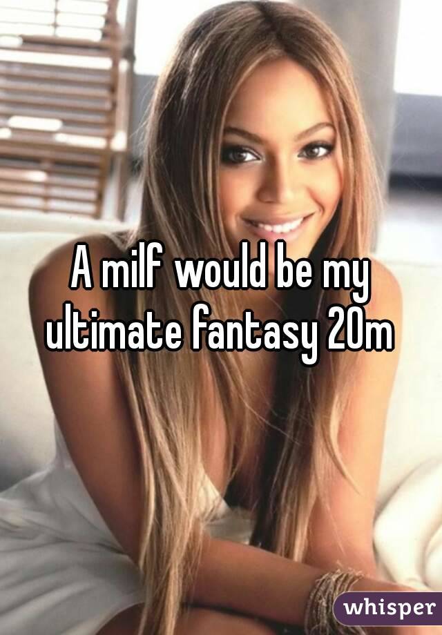 A milf would be my ultimate fantasy 20m 