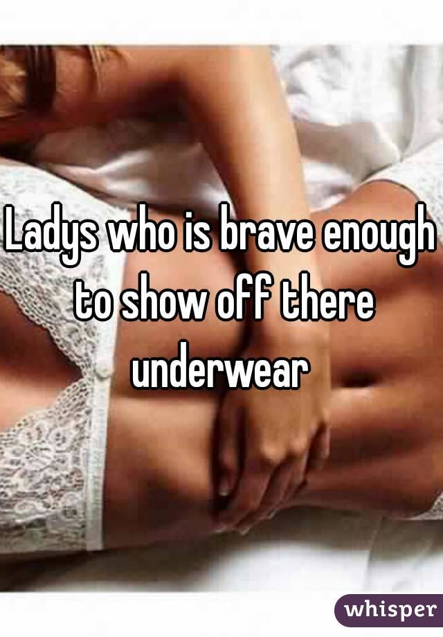 Ladys who is brave enough to show off there underwear 