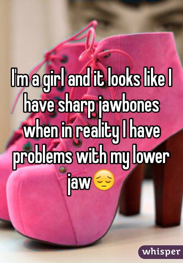 I'm a girl and it looks like I have sharp jawbones when in reality I have problems with my lower jaw😔
