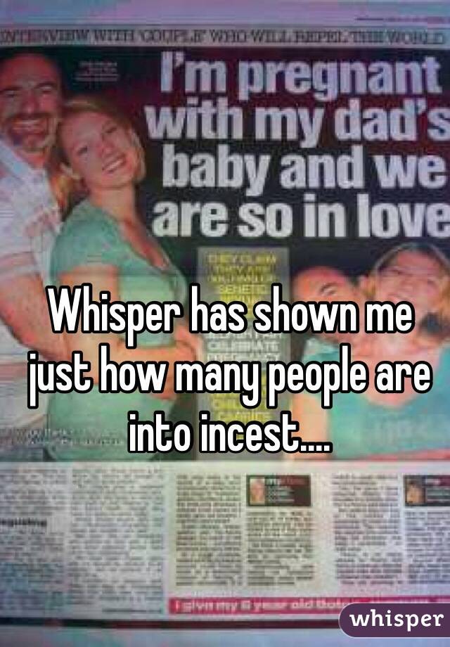 Whisper has shown me just how many people are into incest.... 
