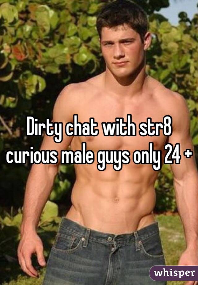 Dirty chat with str8 curious male guys only 24 +
