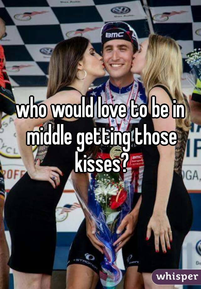 who would love to be in middle getting those kisses?