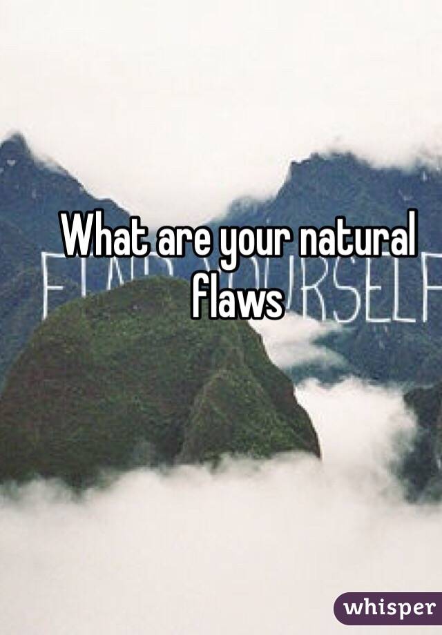 What are your natural flaws