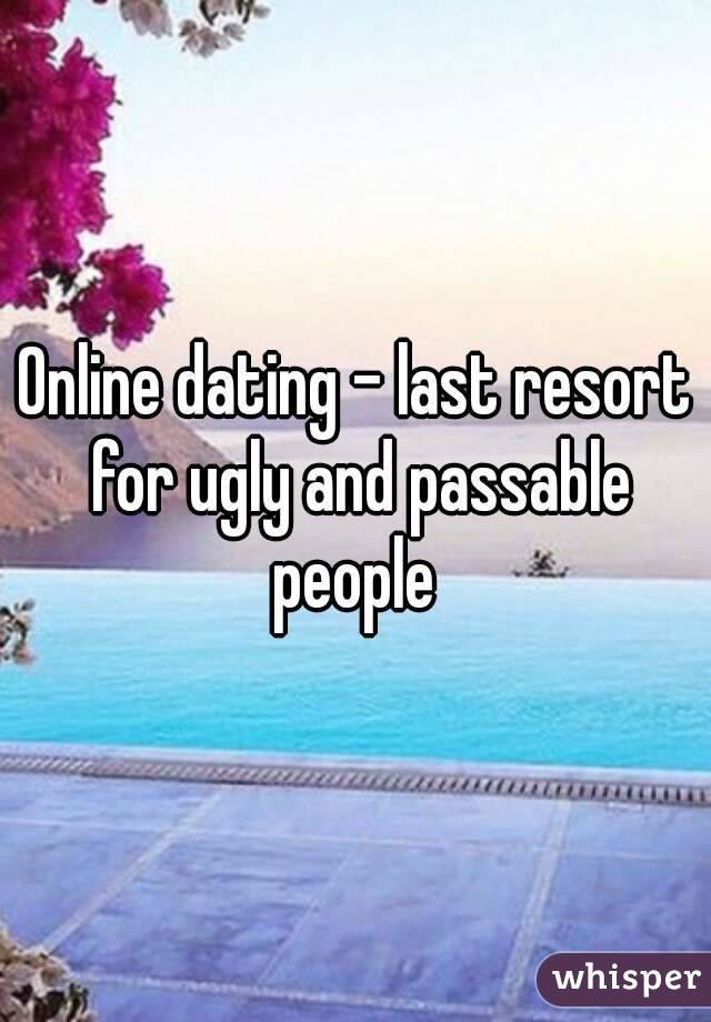 Online dating - last resort for ugly and passable people 