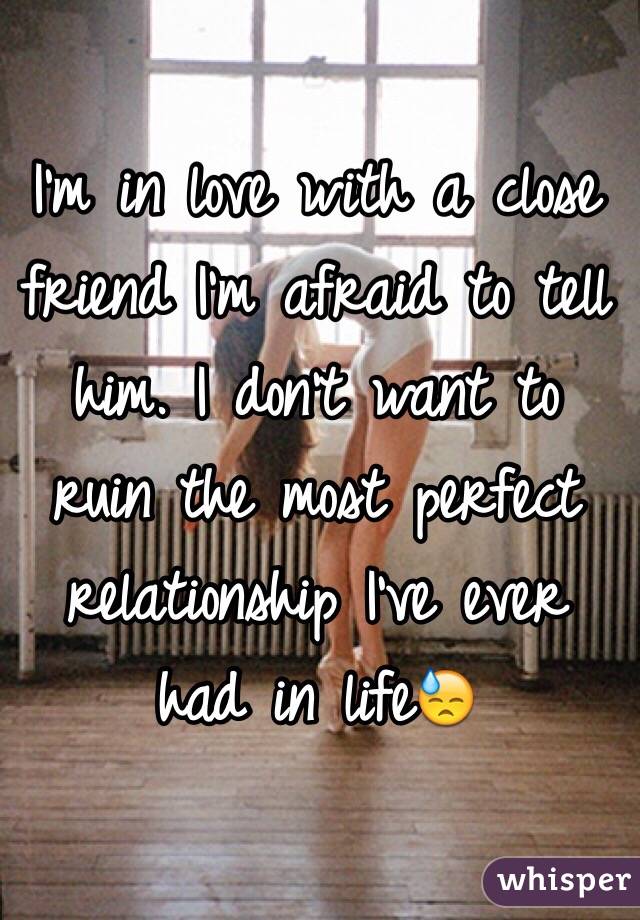 I'm in love with a close friend I'm afraid to tell him. I don't want to ruin the most perfect relationship I've ever had in life😓