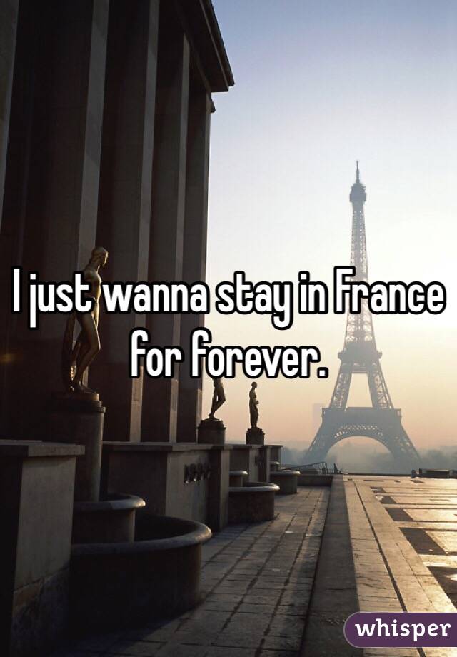 I just wanna stay in France for forever. 