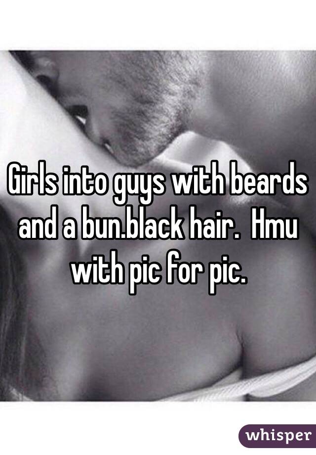 Girls into guys with beards and a bun.black hair.  Hmu with pic for pic. 