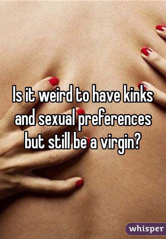 Is it weird to have kinks and sexual preferences but still be a virgin?