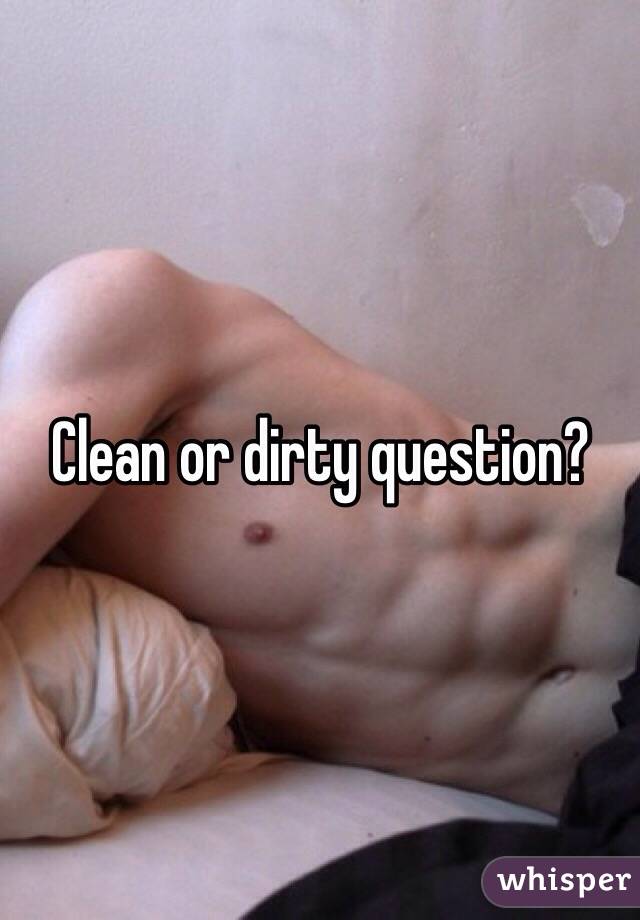 Clean or dirty question?