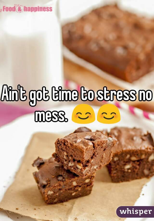 Ain't got time to stress no mess. 😊😊