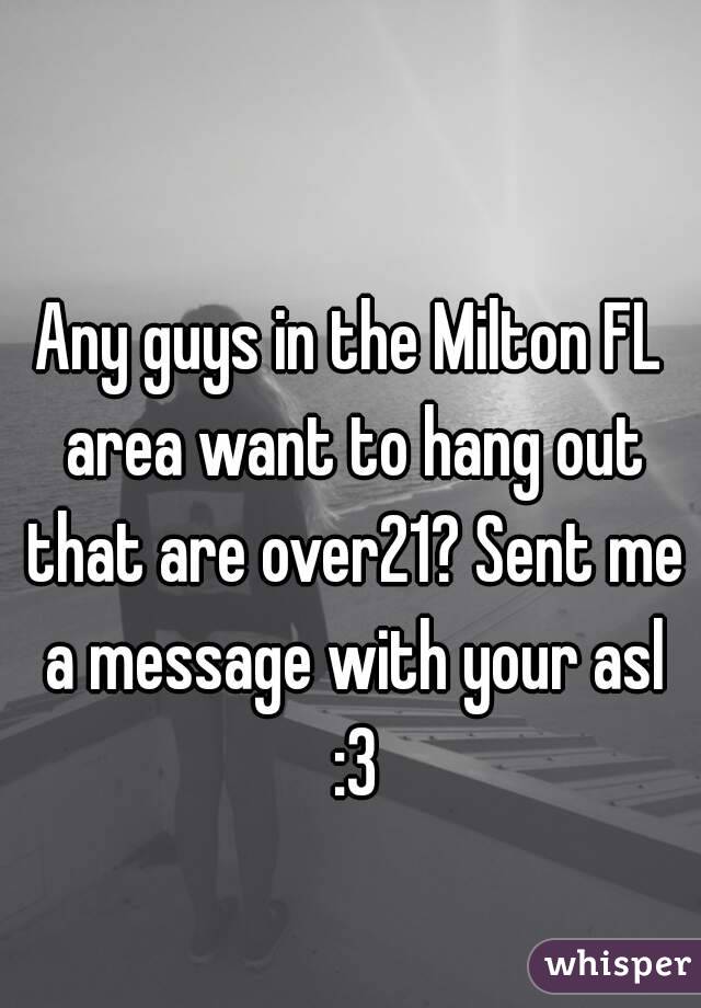Any guys in the Milton FL area want to hang out that are over21? Sent me a message with your asl :3