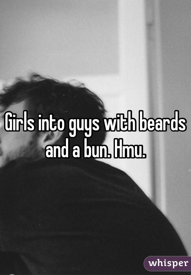 Girls into guys with beards and a bun. Hmu. 