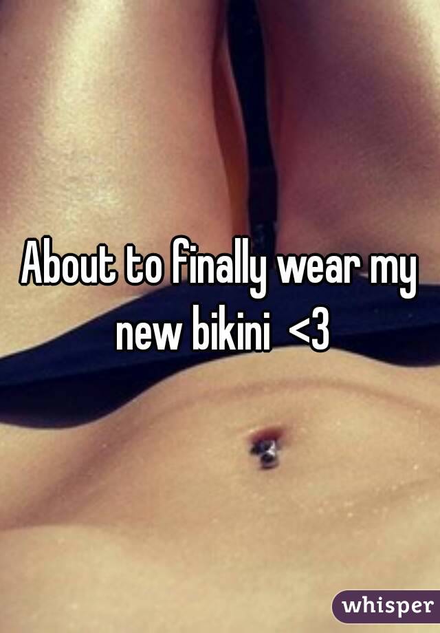 About to finally wear my new bikini  <3