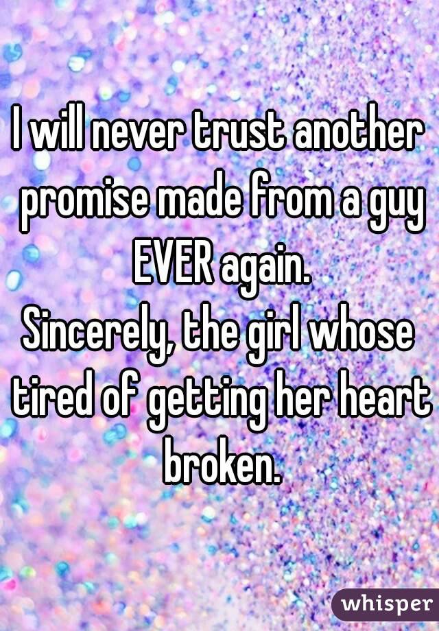 I will never trust another promise made from a guy EVER again.
Sincerely, the girl whose tired of getting her heart broken.