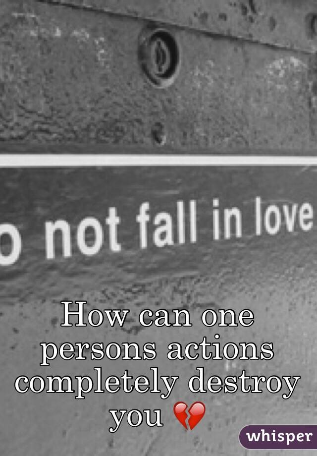 How can one persons actions completely destroy you 💔