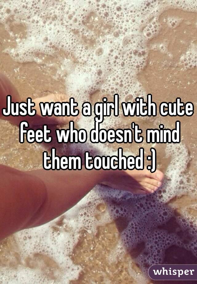 Just want a girl with cute feet who doesn't mind them touched :)