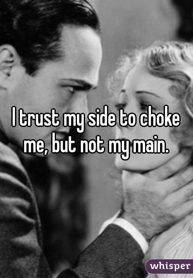 I trust my side to choke me, but not my main. 