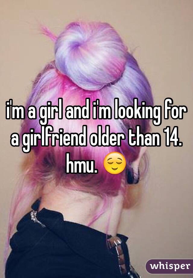 i'm a girl and i'm looking for a girlfriend older than 14. hmu. 😌