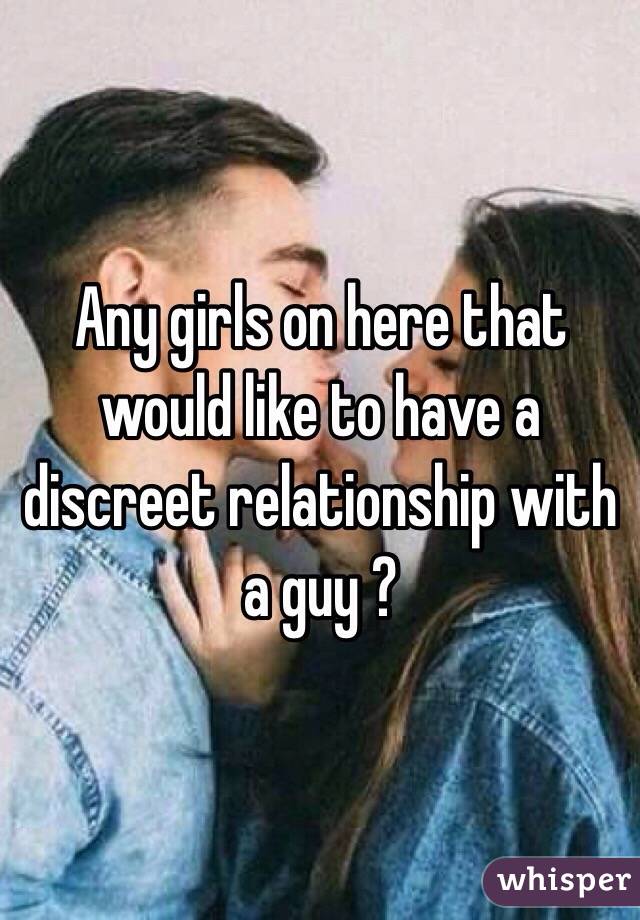 Any girls on here that would like to have a discreet relationship with a guy ? 