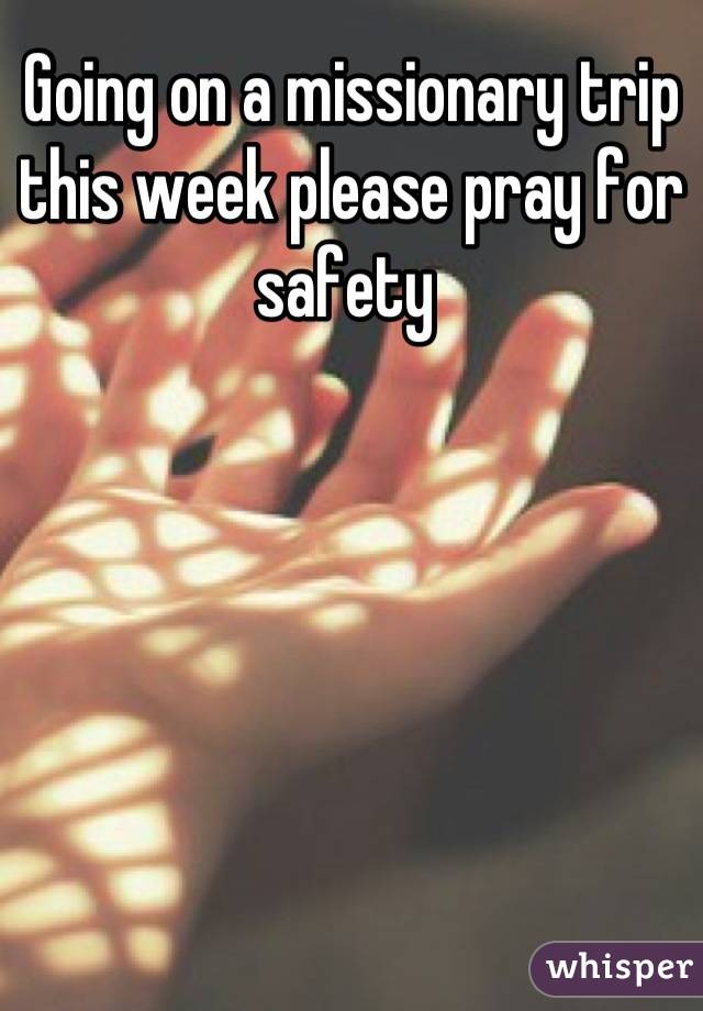 Going on a missionary trip this week please pray for safety 