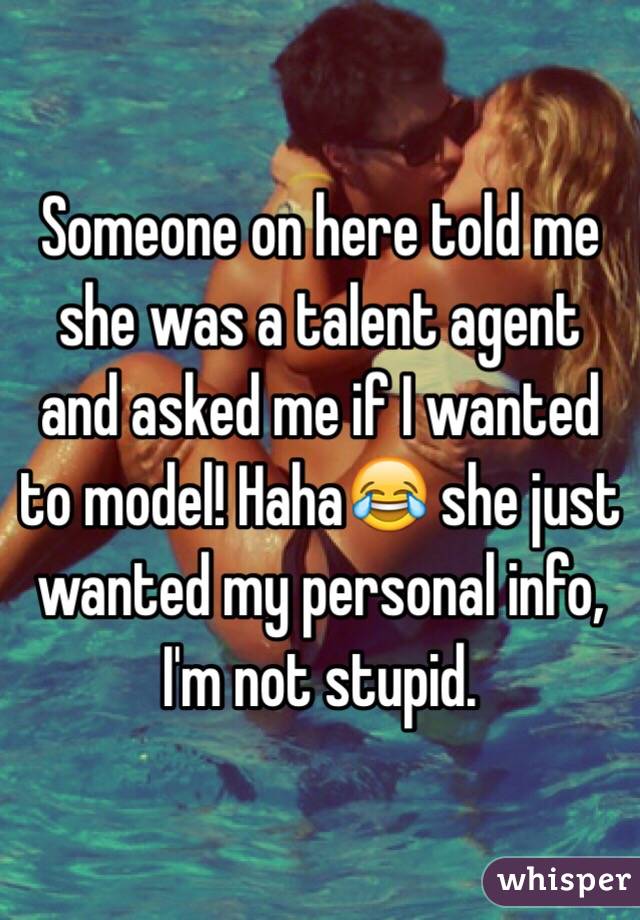 Someone on here told me she was a talent agent and asked me if I wanted to model! Haha😂 she just wanted my personal info, I'm not stupid.