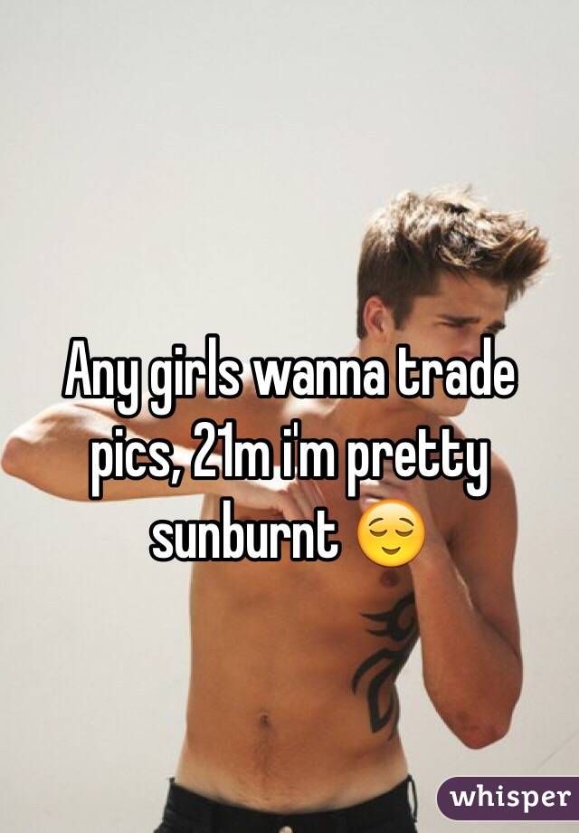 
Any girls wanna trade pics, 21m i'm pretty sunburnt 😌