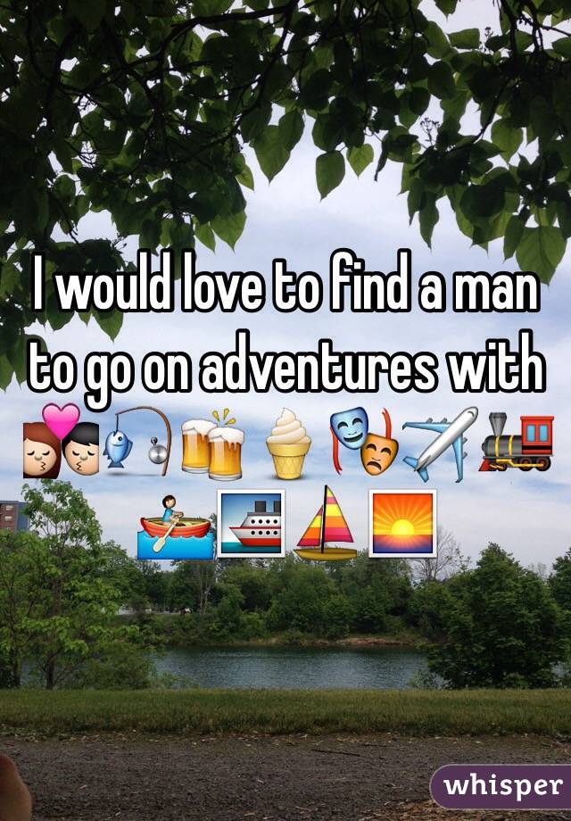 I would love to find a man to go on adventures with 💏🎣🍻🍦🎭✈️🚂🚣🚢⛵️🌅