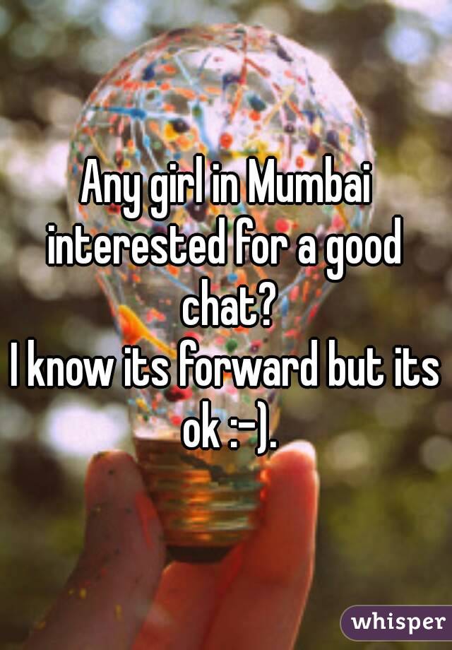 Any girl in Mumbai interested for a good  chat?
I know its forward but its ok :-).