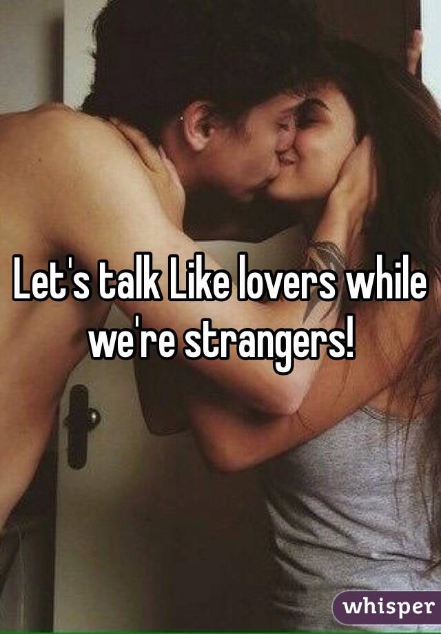 Let's talk Like lovers while we're strangers! 