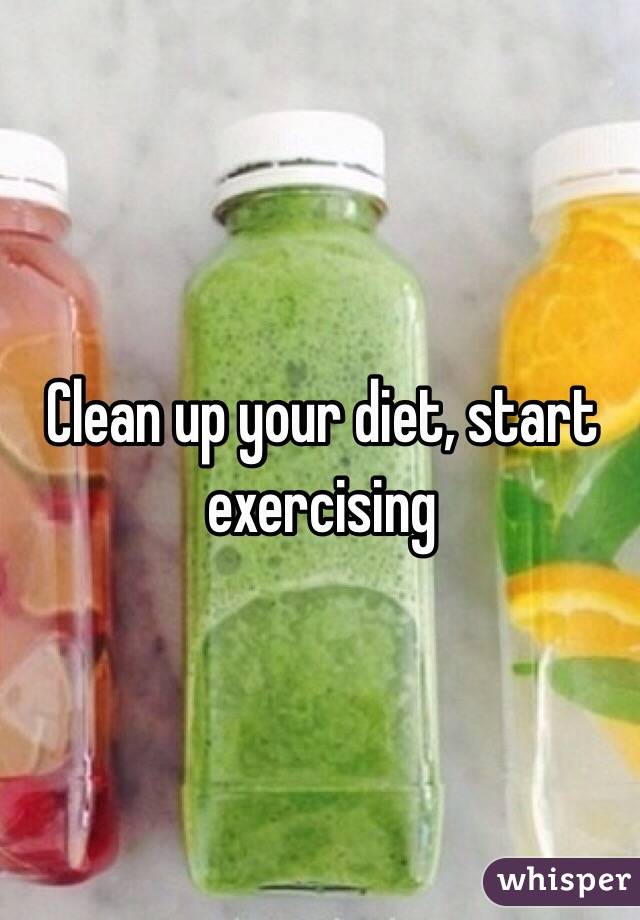 Clean up your diet, start exercising 