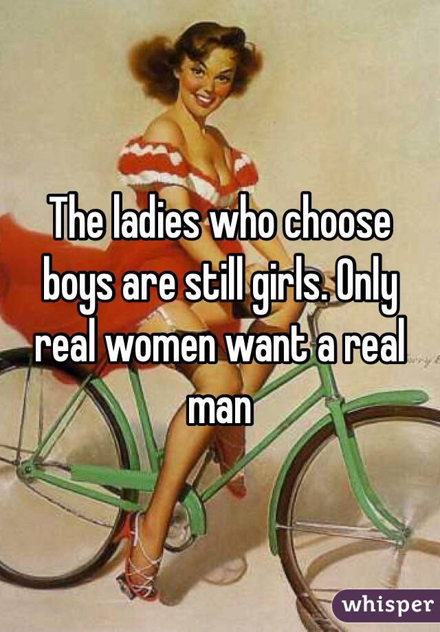 The ladies who choose boys are still girls. Only real women want a real man