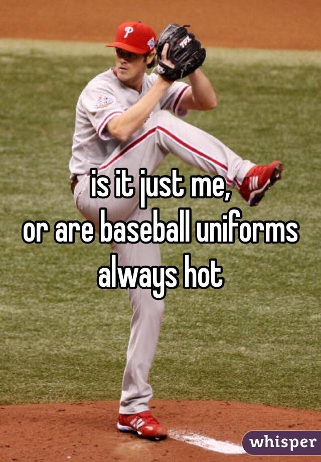 is it just me,
or are baseball uniforms always hot
