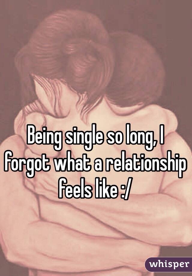 Being single so long, I forgot what a relationship feels like :/