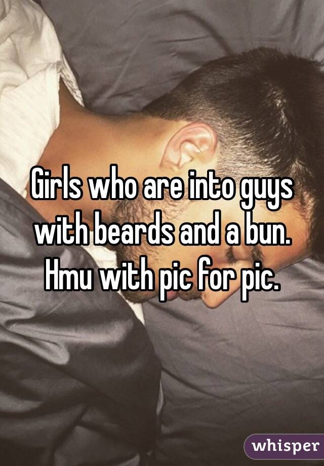 Girls who are into guys with beards and a bun. Hmu with pic for pic. 