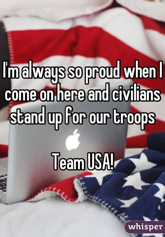 I'm always so proud when I come on here and civilians stand up for our troops

Team USA!