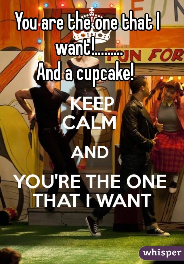 You are the one that I want!.........
And a cupcake! 