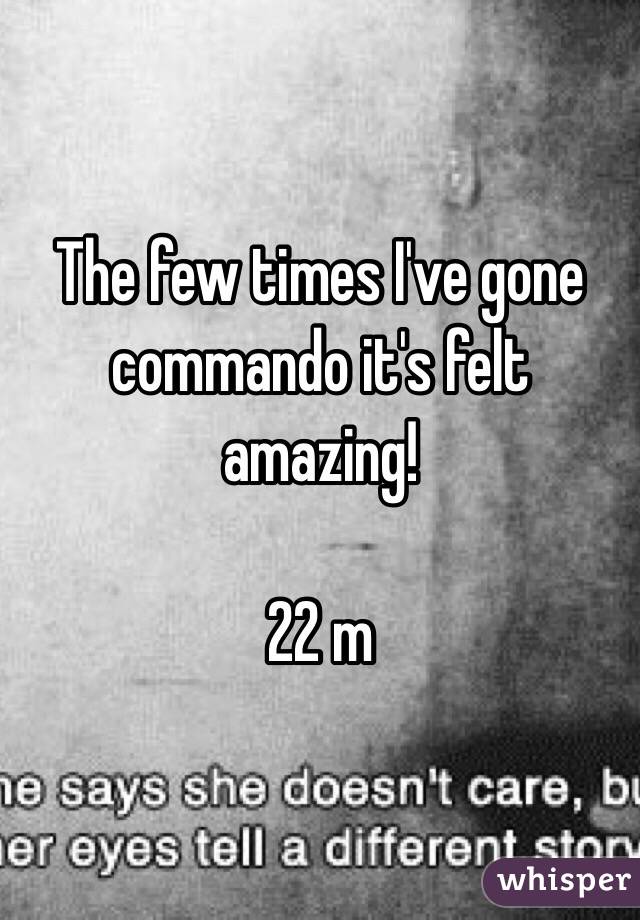 The few times I've gone commando it's felt amazing!

22 m