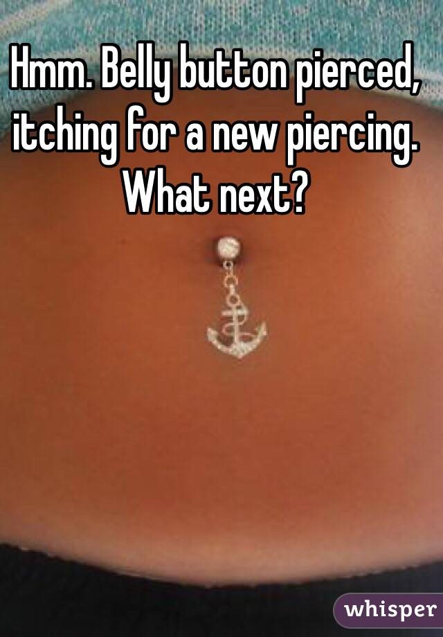 Hmm. Belly button pierced, itching for a new piercing. What next? 