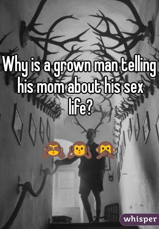 Why is a grown man telling his mom about his sex life?

🙈🙉🙊