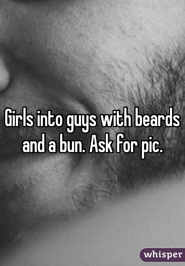 Girls into guys with beards and a bun. Ask for pic. 