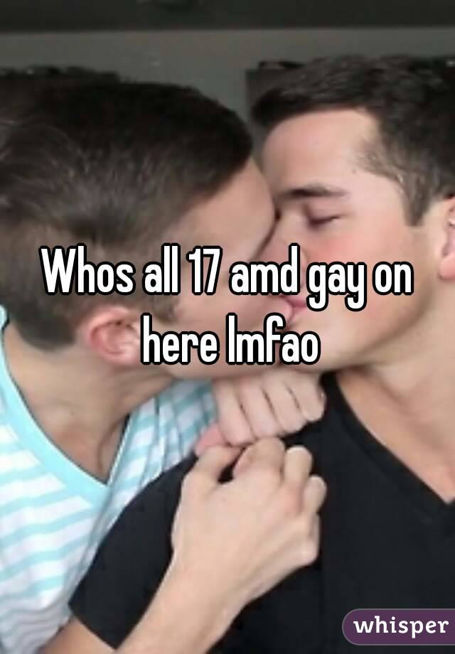 Whos all 17 amd gay on here lmfao