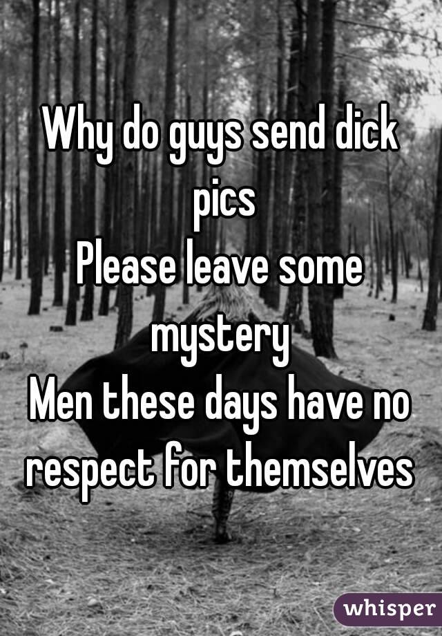 Why do guys send dick pics
Please leave some mystery 
Men these days have no respect for themselves 