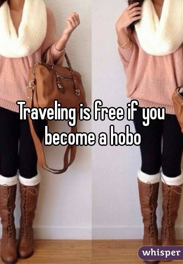 Traveling is free if you become a hobo