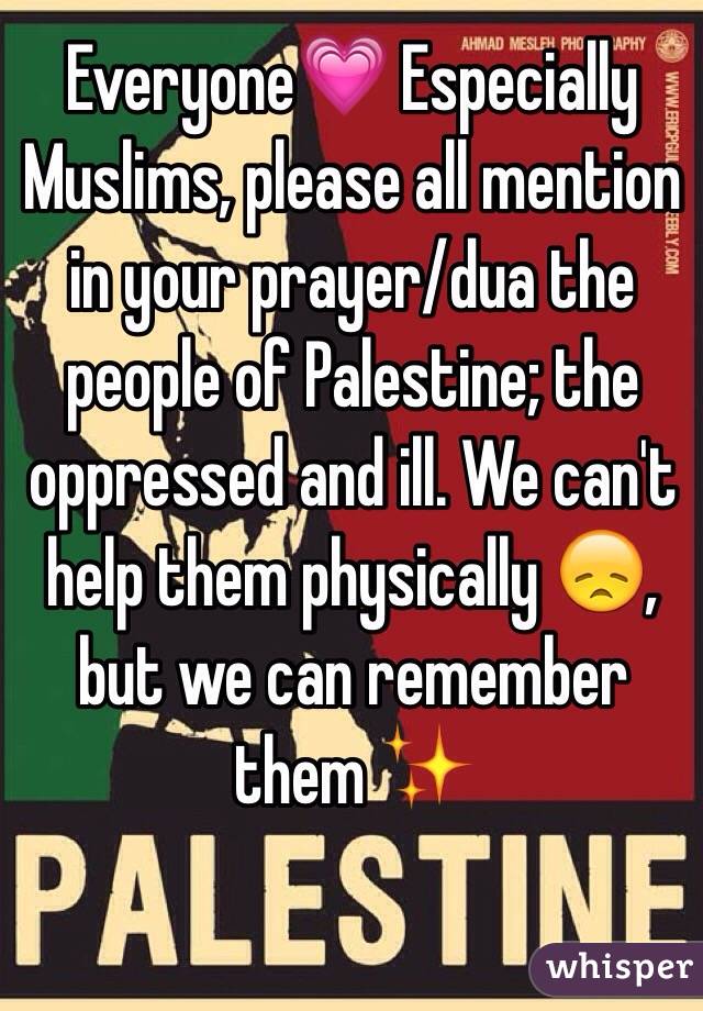 Everyone💗 Especially Muslims, please all mention in your prayer/dua the people of Palestine; the oppressed and ill. We can't help them physically 😞, but we can remember them ✨ 