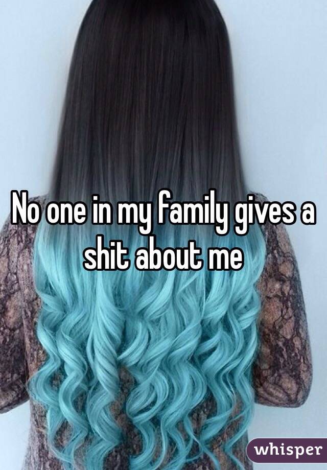 No one in my family gives a shit about me 