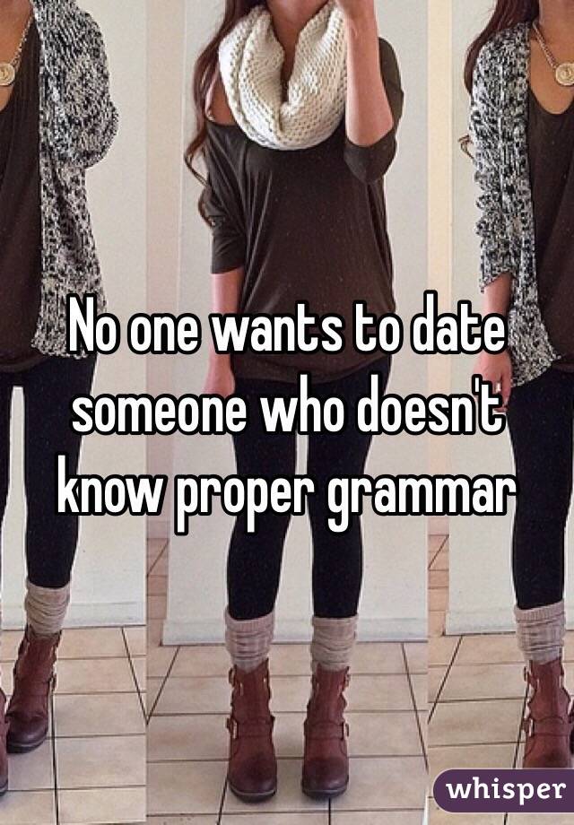 No one wants to date someone who doesn't know proper grammar 