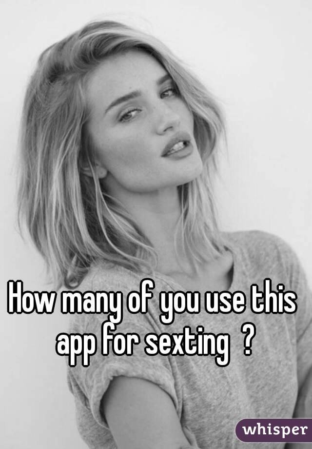 How many of you use this app for sexting  ?