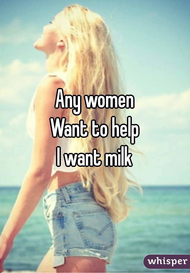 Any women
Want to help
I want milk