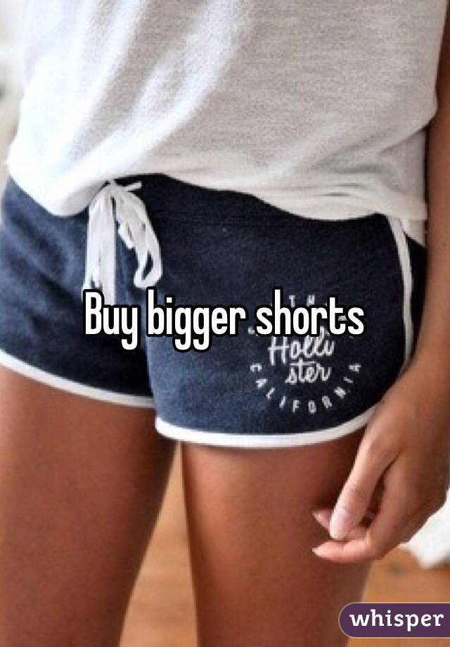 Buy bigger shorts