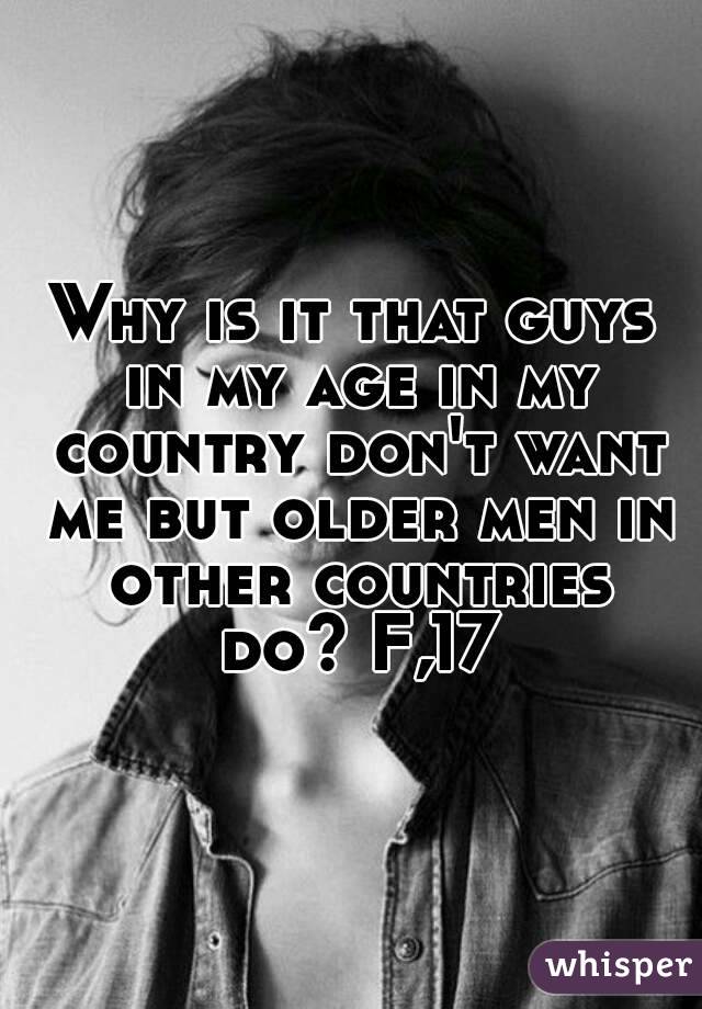 Why is it that guys in my age in my country don't want me but older men in other countries do? F,17
